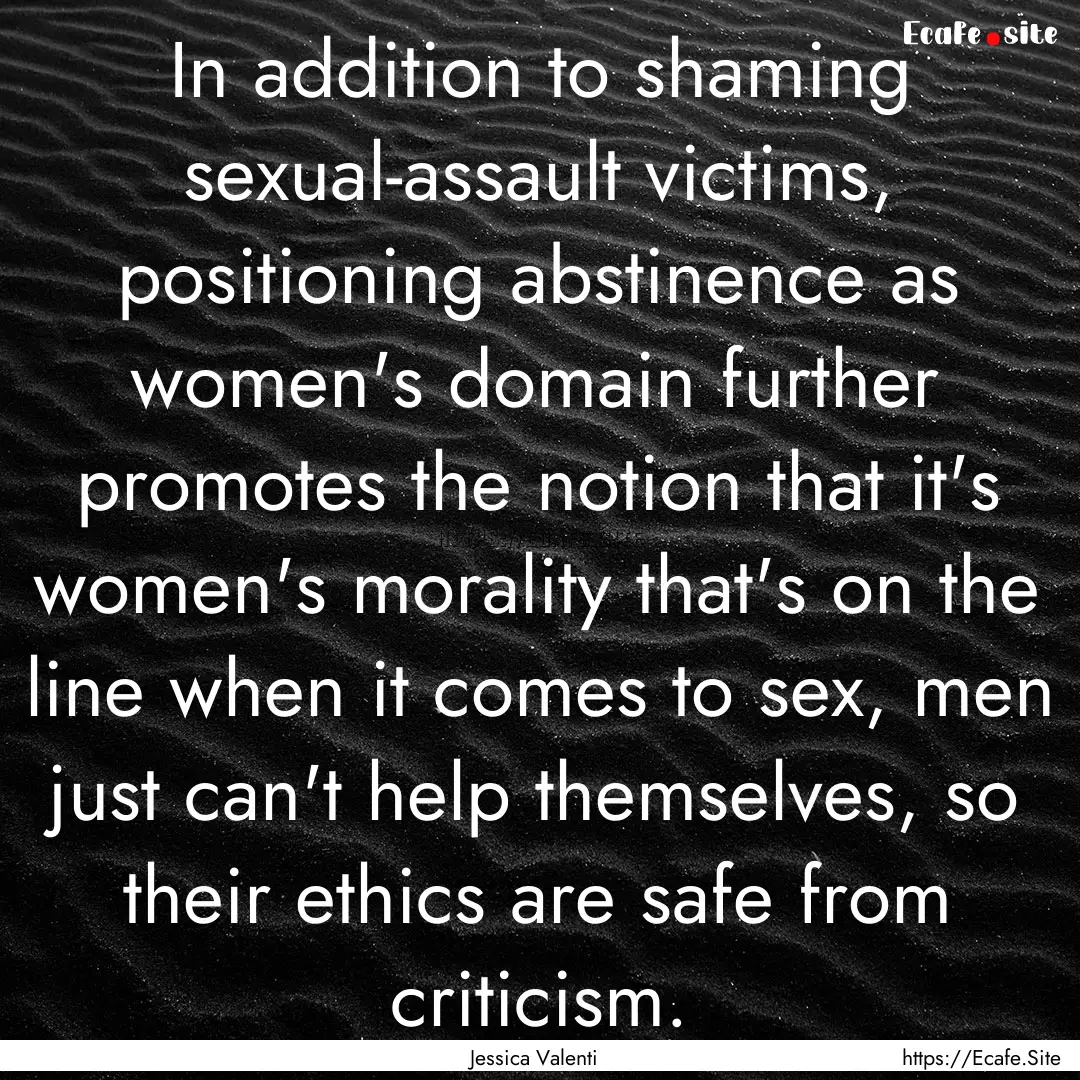 In addition to shaming sexual-assault victims,.... : Quote by Jessica Valenti