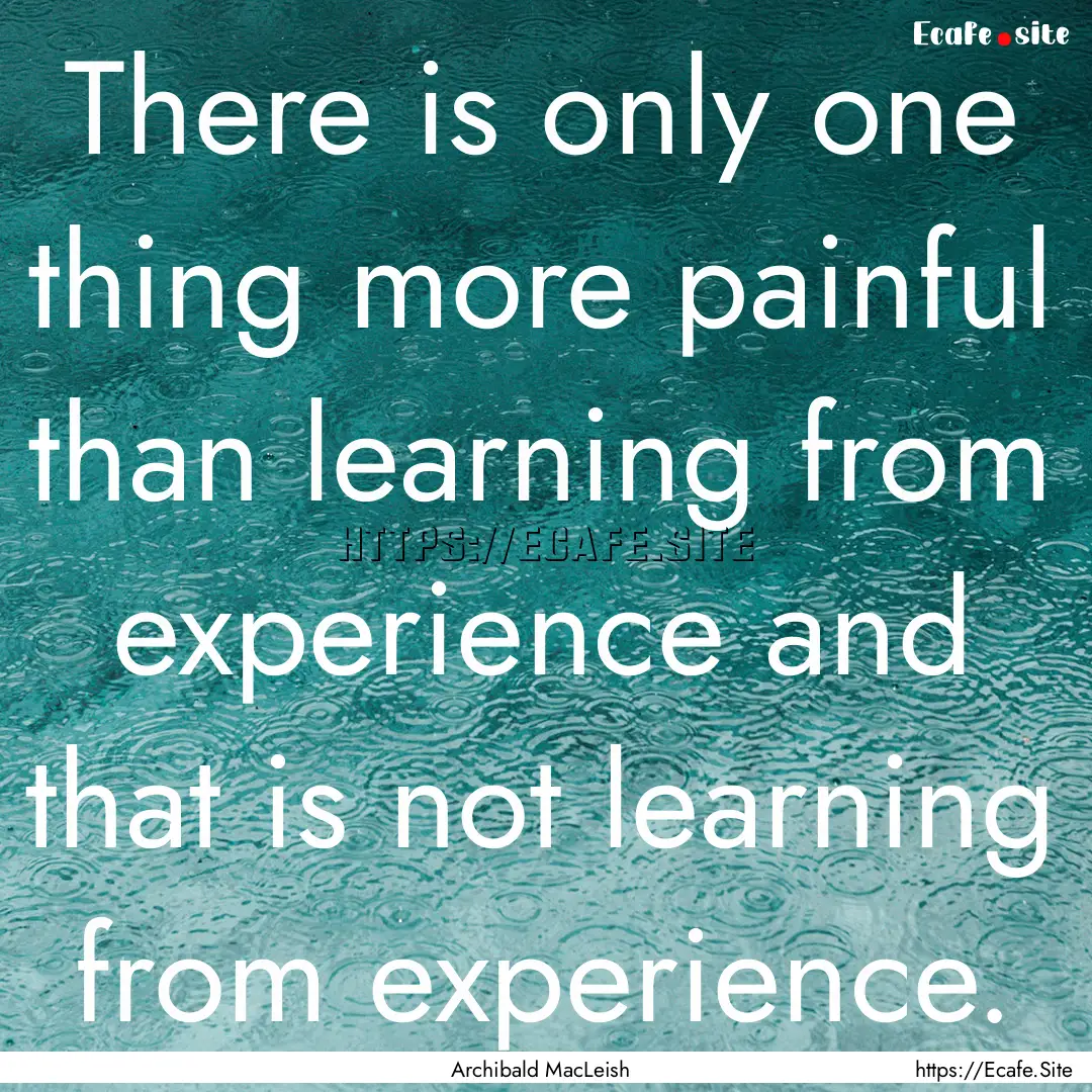 There is only one thing more painful than.... : Quote by Archibald MacLeish