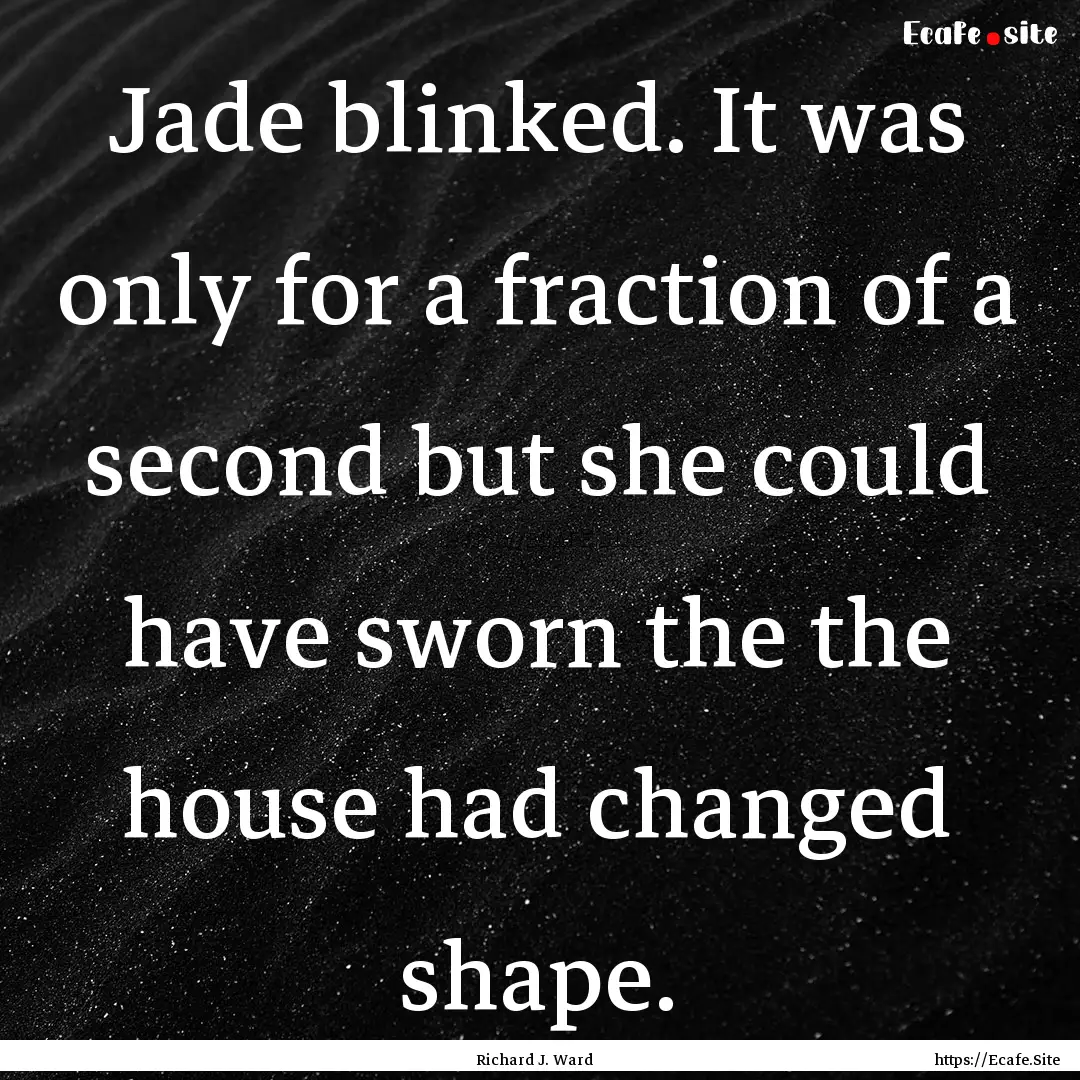 Jade blinked. It was only for a fraction.... : Quote by Richard J. Ward