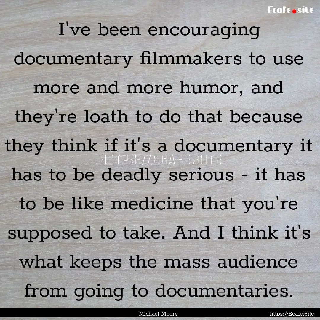 I've been encouraging documentary filmmakers.... : Quote by Michael Moore