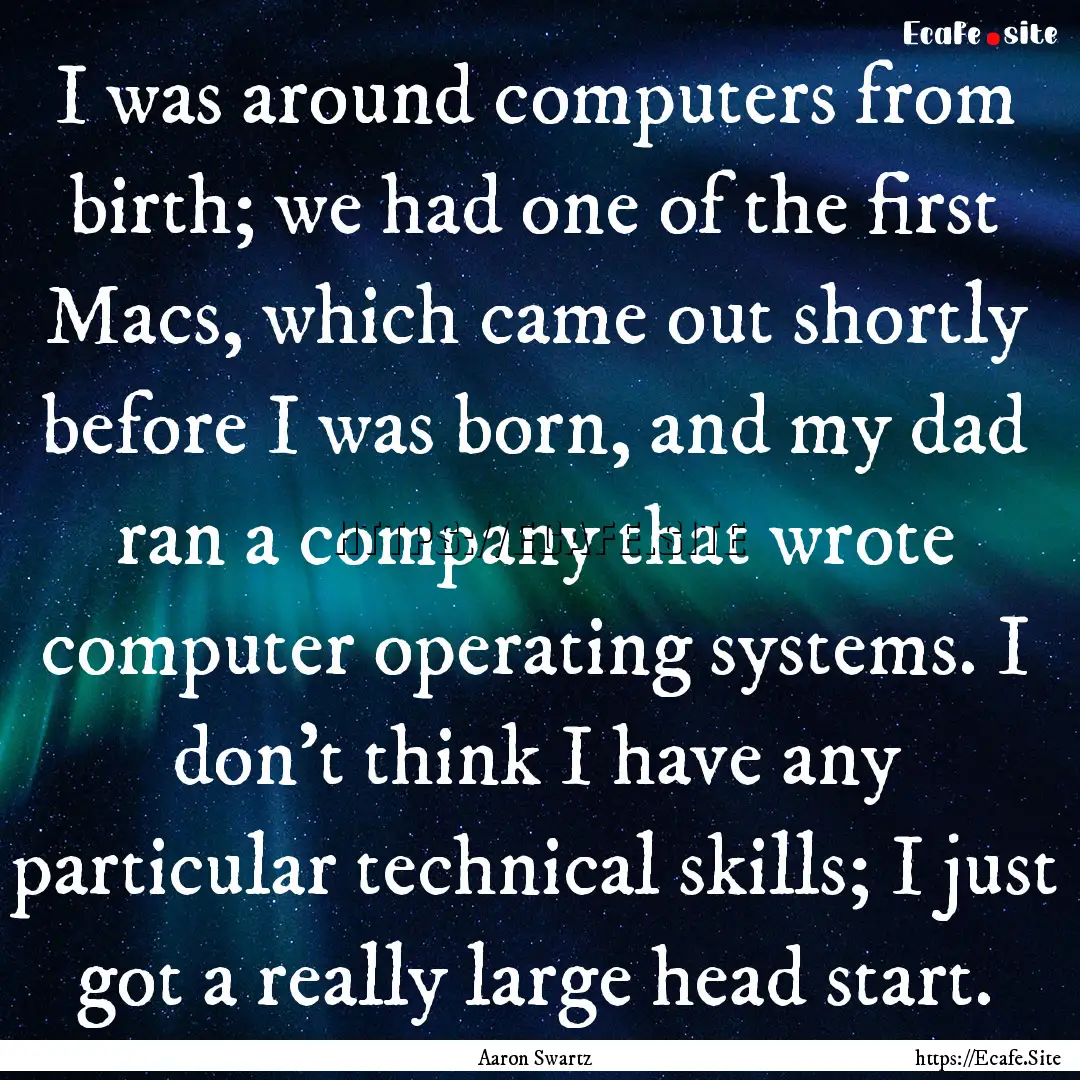 I was around computers from birth; we had.... : Quote by Aaron Swartz