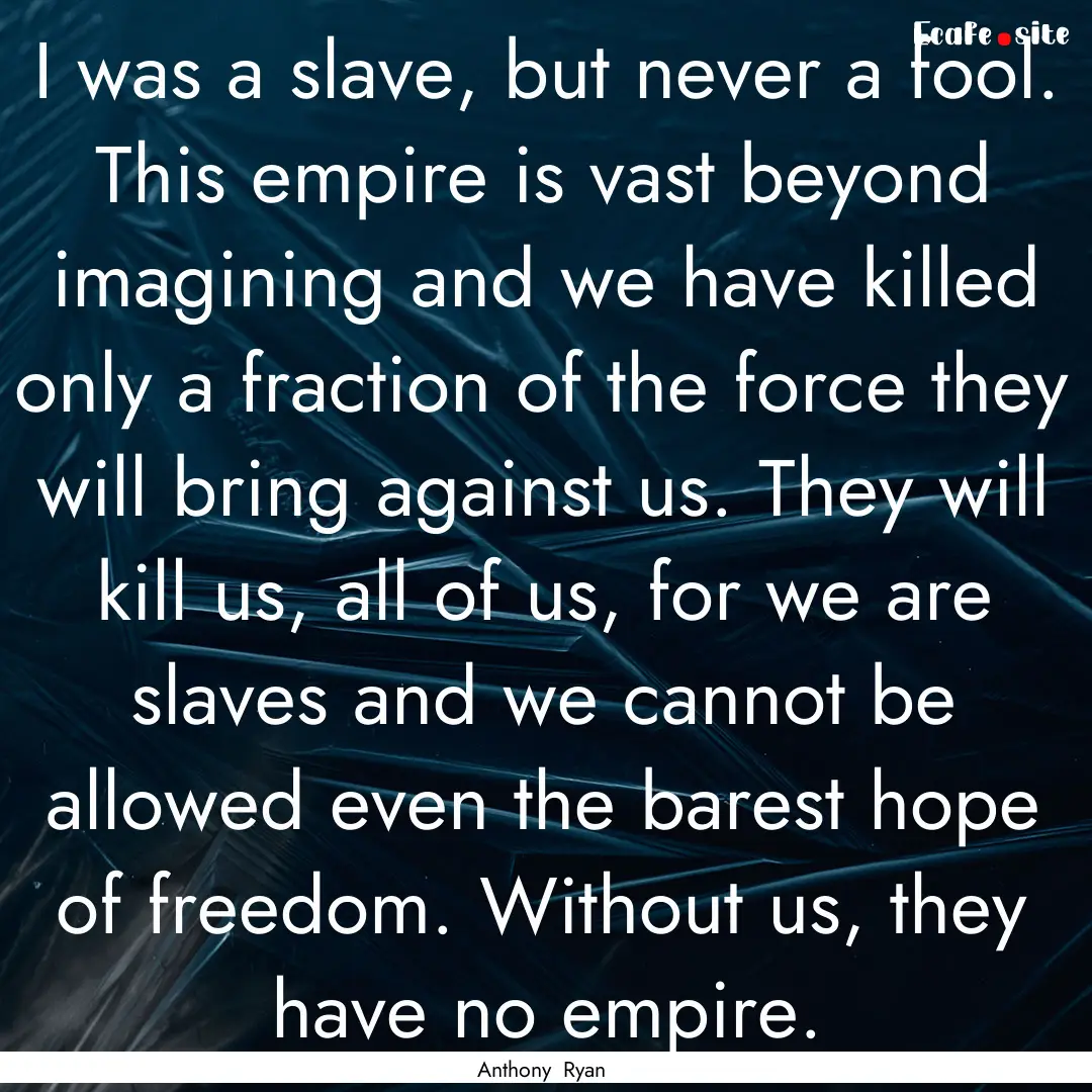 I was a slave, but never a fool. This empire.... : Quote by Anthony Ryan