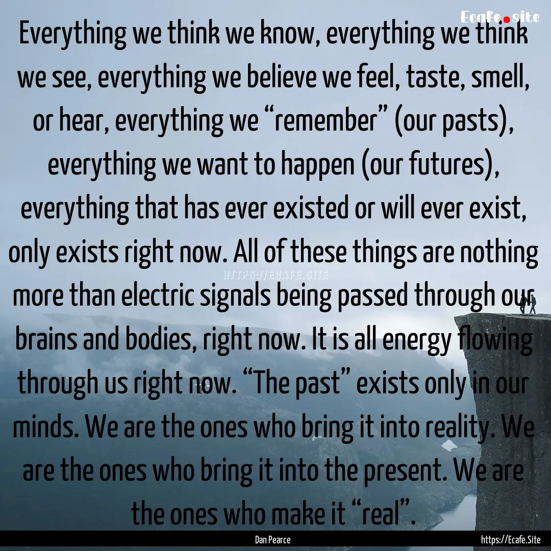 Everything we think we know, everything we.... : Quote by Dan Pearce