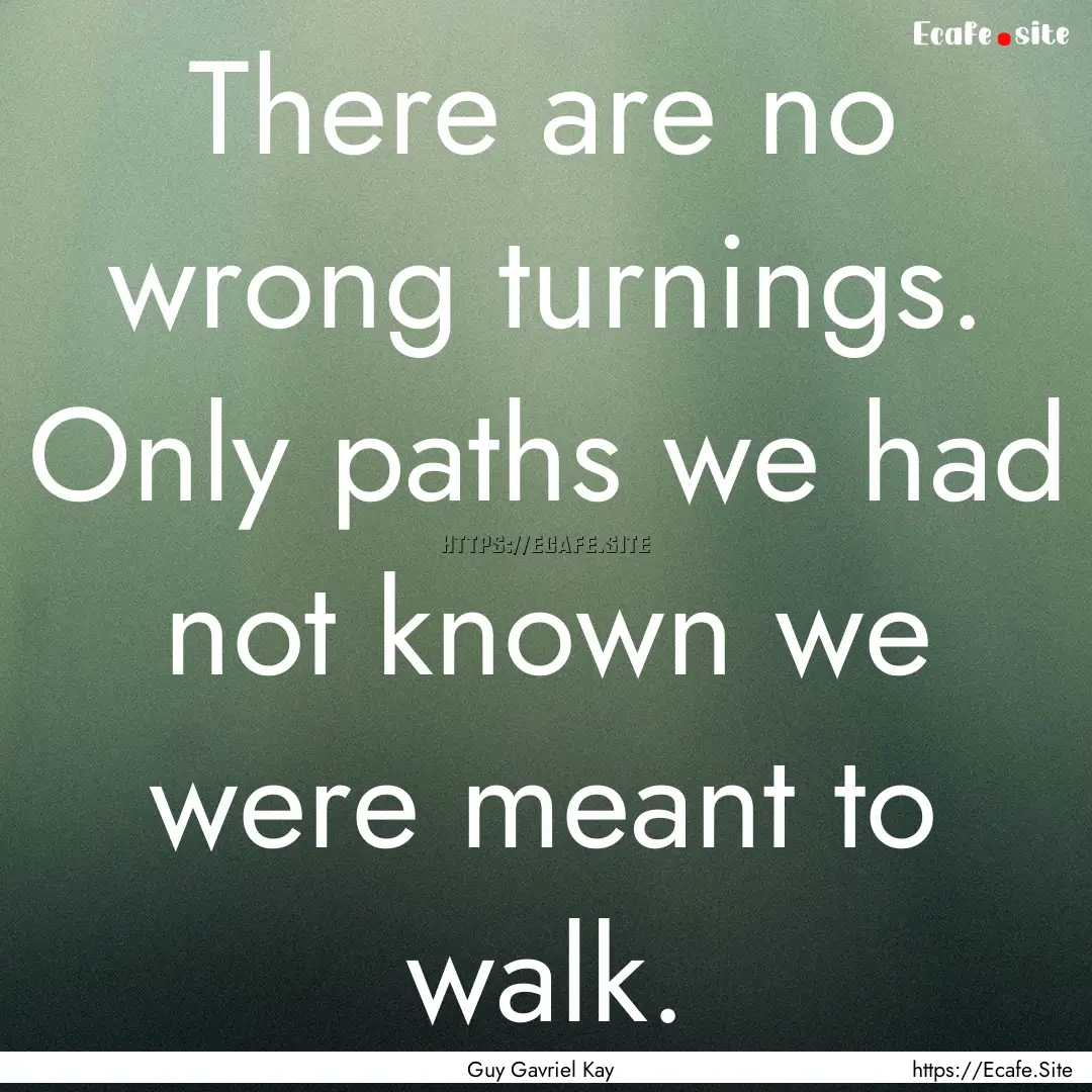 There are no wrong turnings. Only paths we.... : Quote by Guy Gavriel Kay