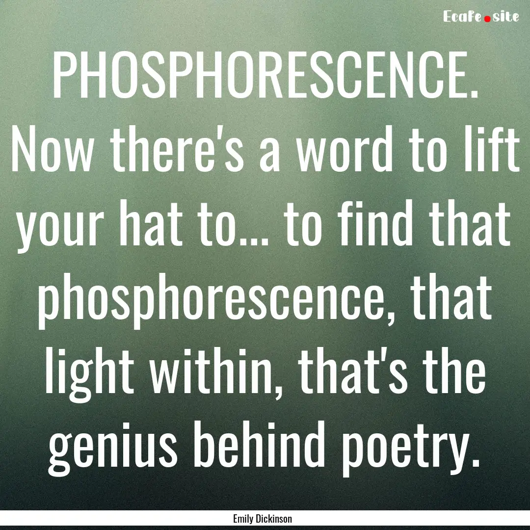 PHOSPHORESCENCE. Now there's a word to lift.... : Quote by Emily Dickinson