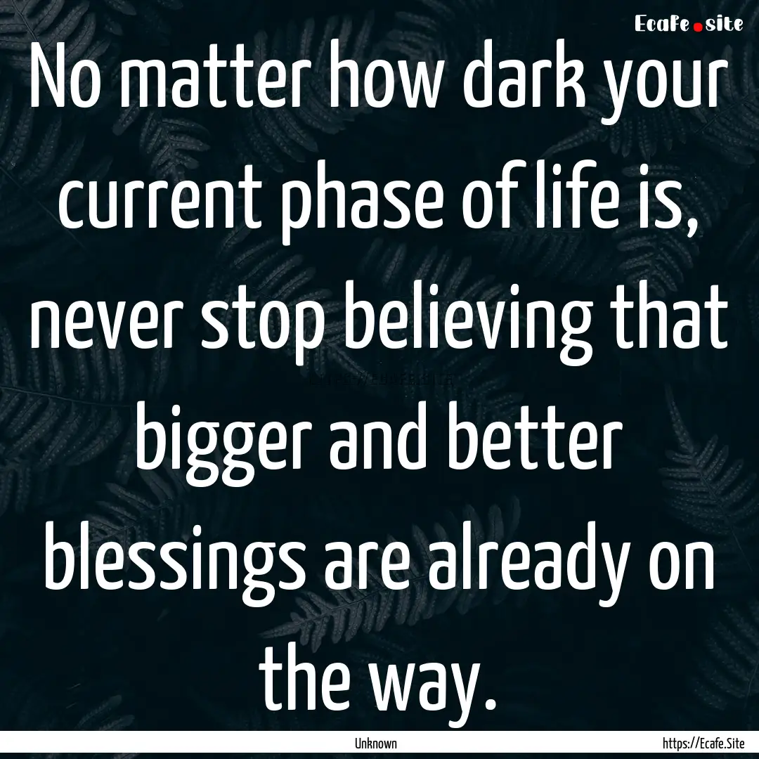 No matter how dark your current phase of.... : Quote by Unknown