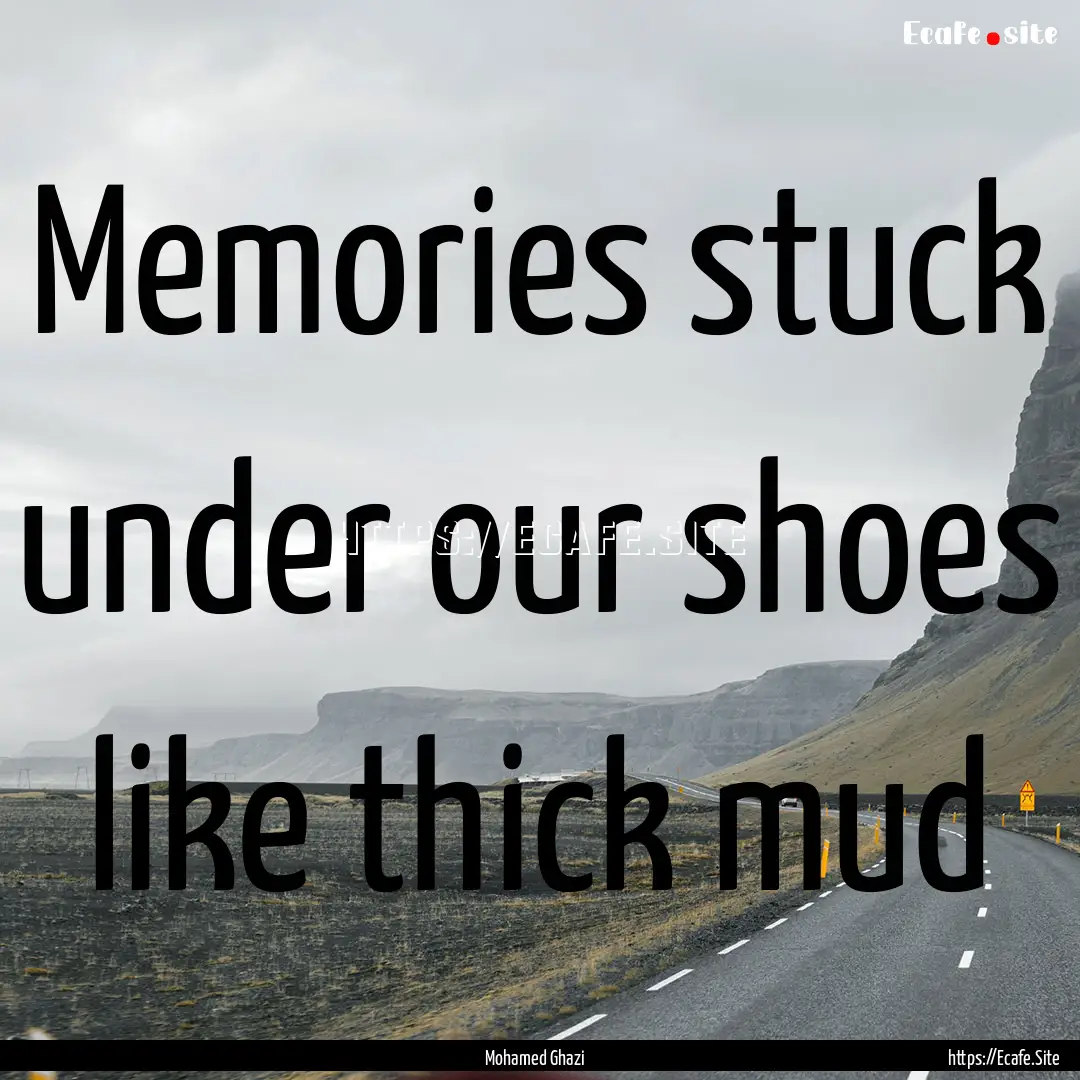 Memories stuck under our shoes like thick.... : Quote by Mohamed Ghazi