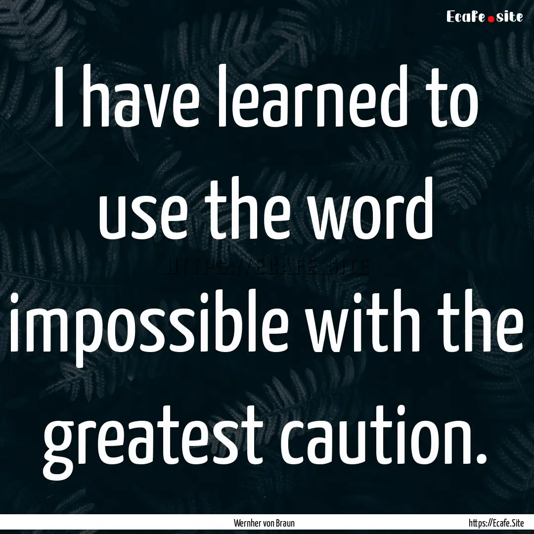 I have learned to use the word impossible.... : Quote by Wernher von Braun