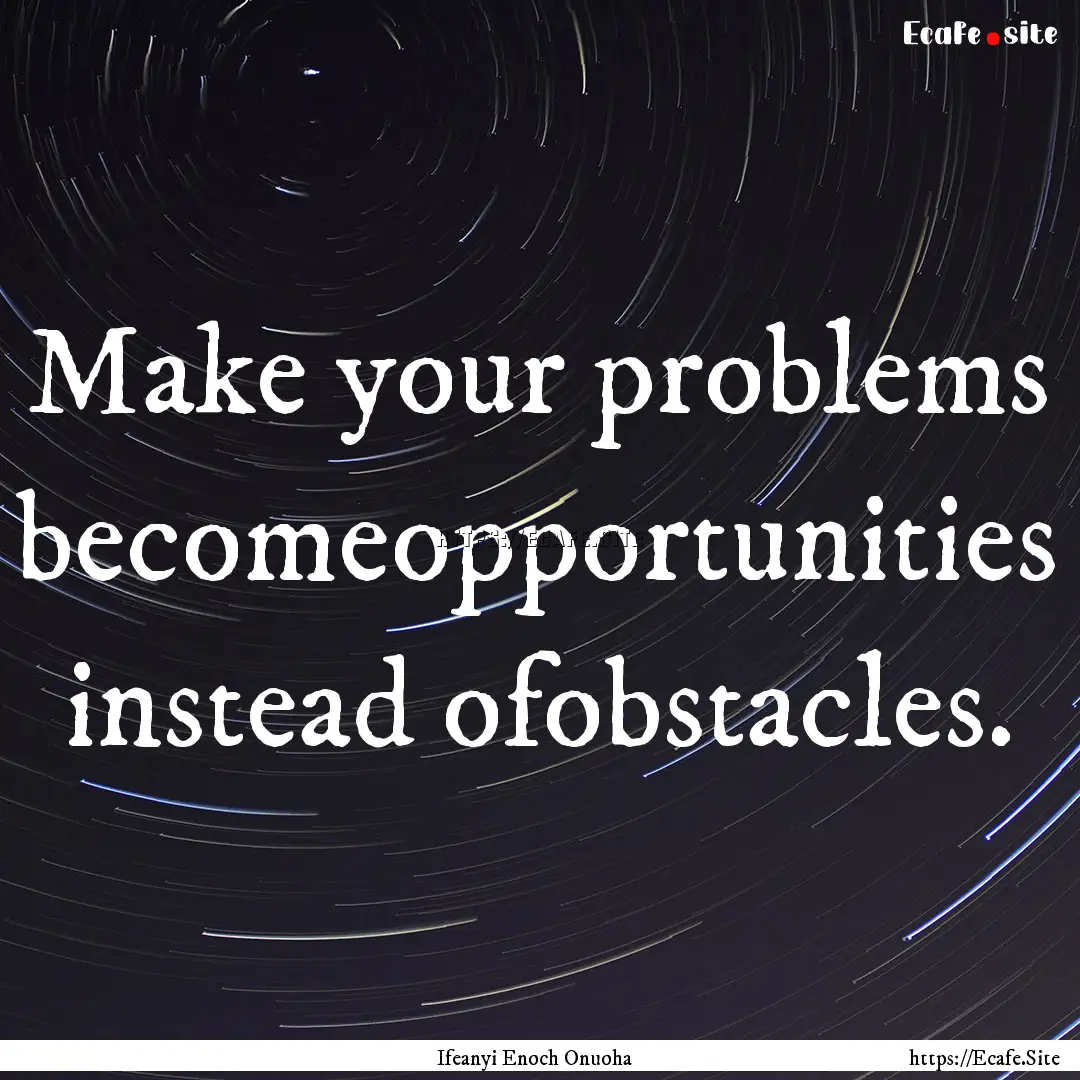 Make your problems becomeopportunities instead.... : Quote by Ifeanyi Enoch Onuoha