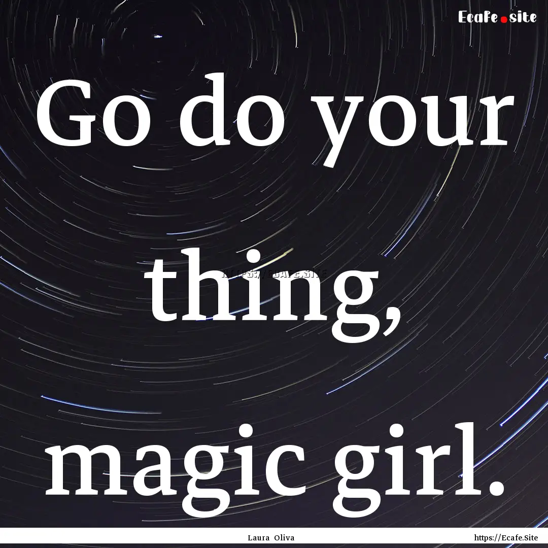 Go do your thing, magic girl. : Quote by Laura Oliva