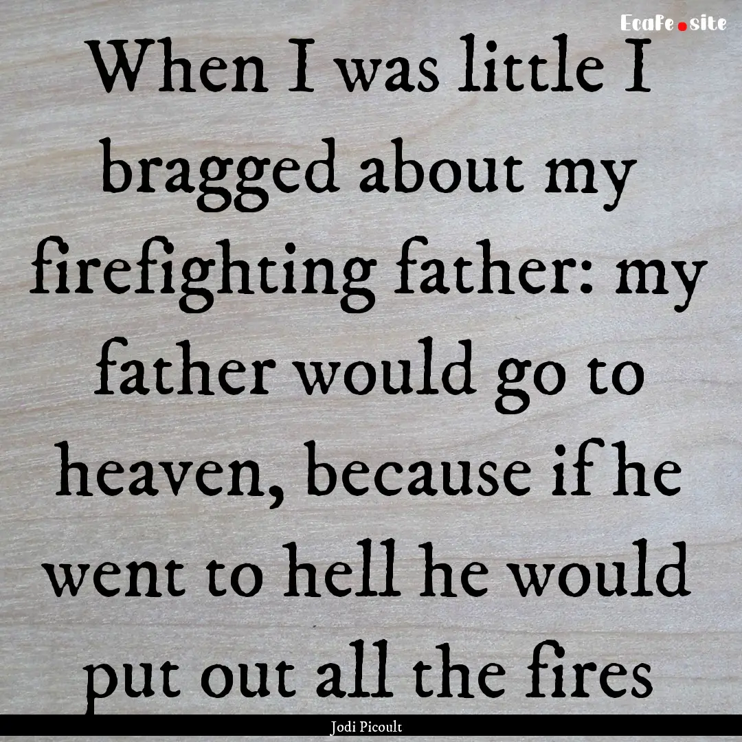 When I was little I bragged about my firefighting.... : Quote by Jodi Picoult