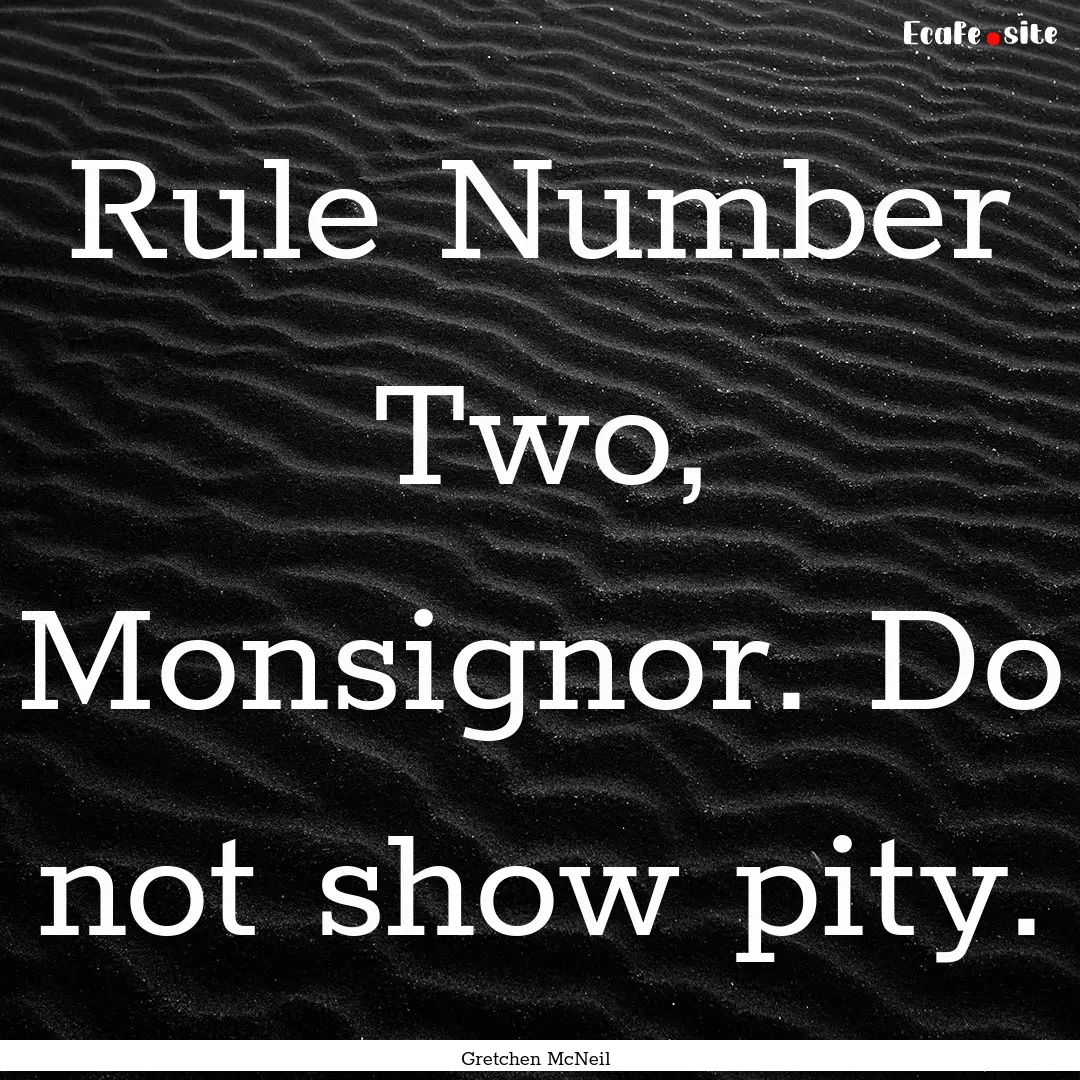 Rule Number Two, Monsignor. Do not show pity..... : Quote by Gretchen McNeil