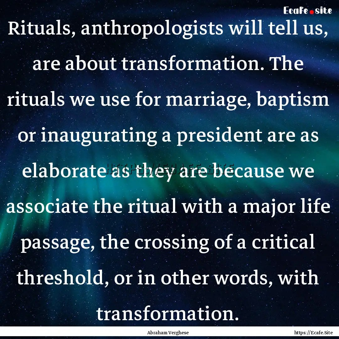 Rituals, anthropologists will tell us, are.... : Quote by Abraham Verghese