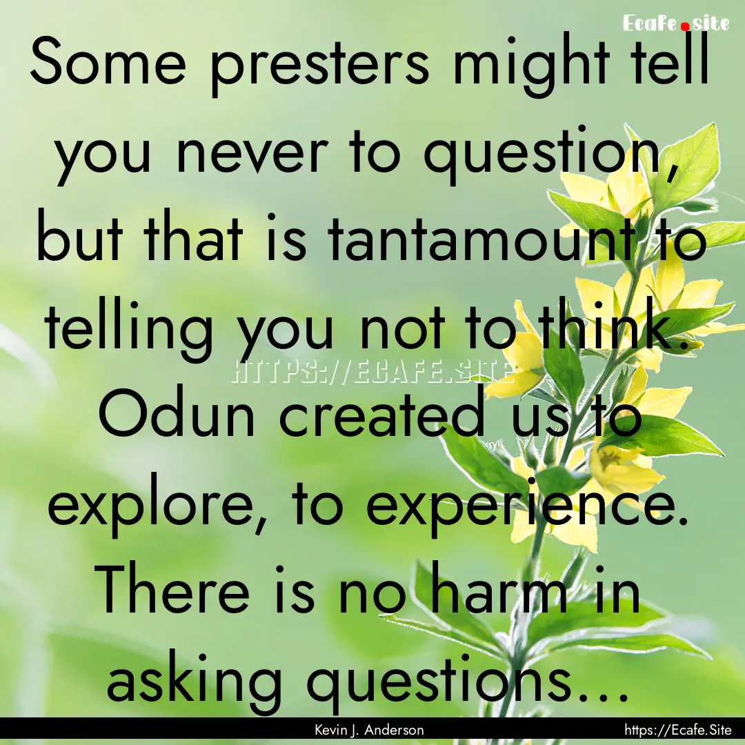 Some presters might tell you never to question,.... : Quote by Kevin J. Anderson