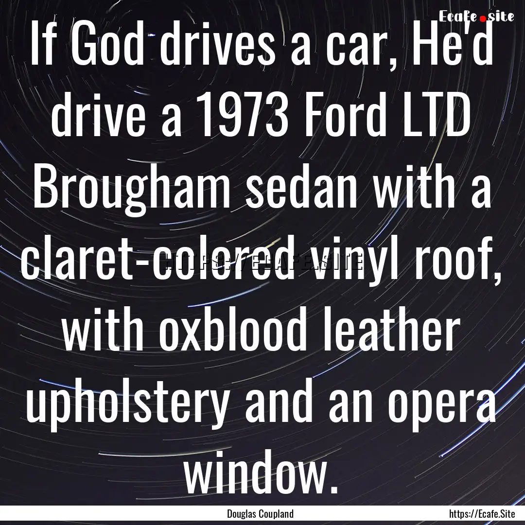 If God drives a car, He'd drive a 1973 Ford.... : Quote by Douglas Coupland