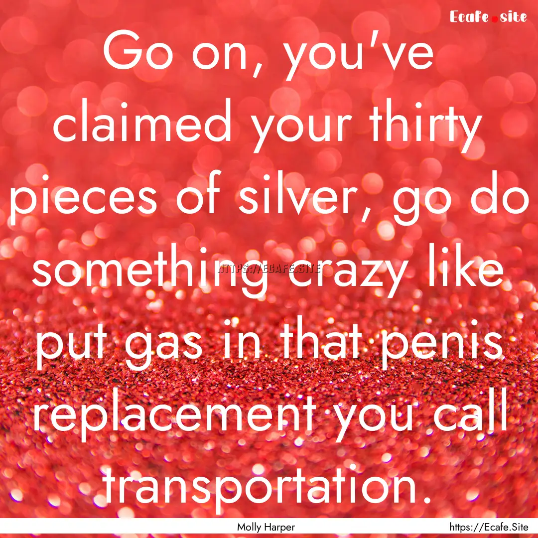 Go on, you've claimed your thirty pieces.... : Quote by Molly Harper