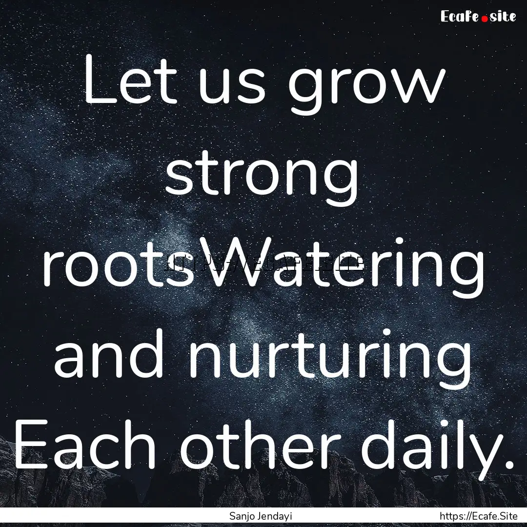 Let us grow strong rootsWatering and nurturing.... : Quote by Sanjo Jendayi