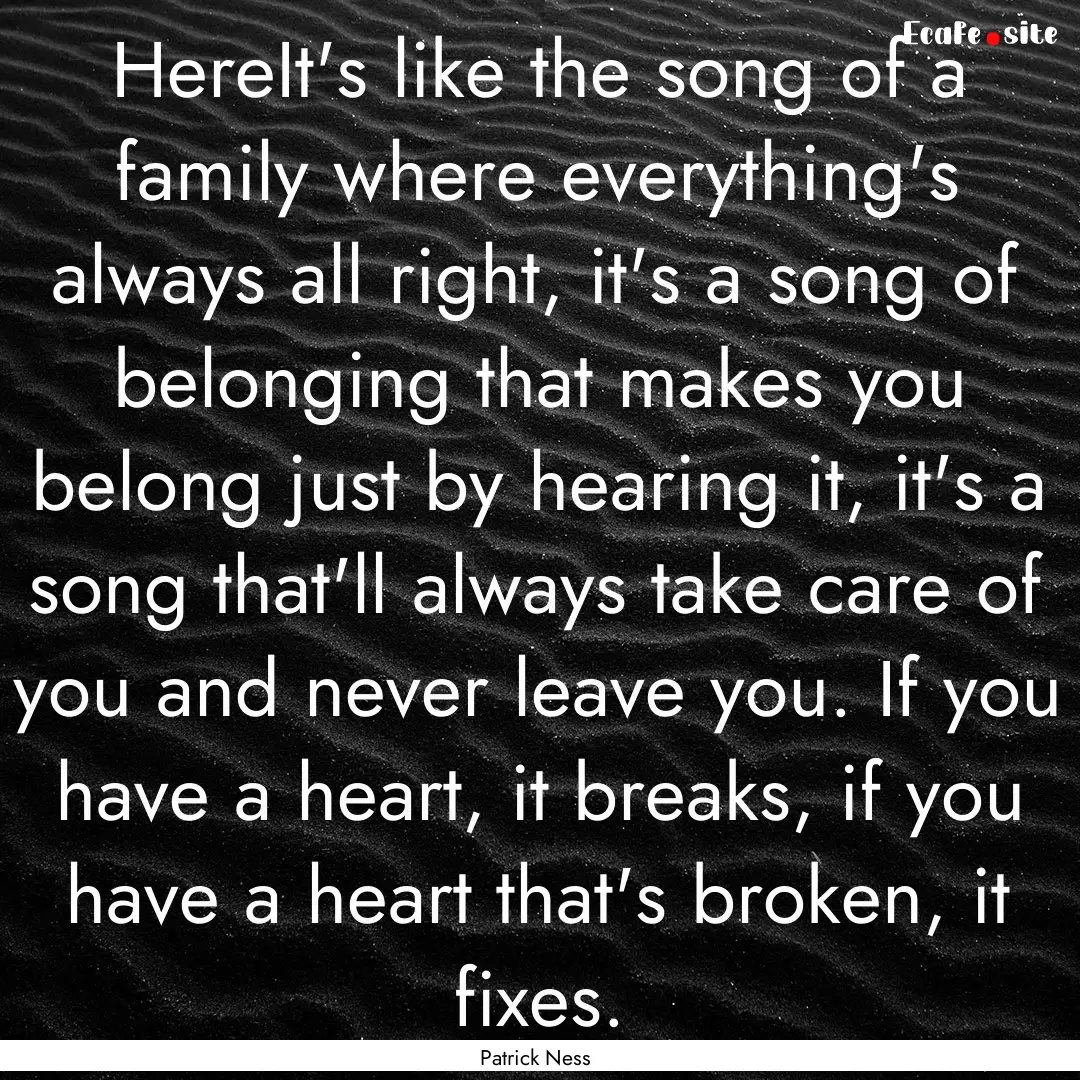 HereIt's like the song of a family where.... : Quote by Patrick Ness