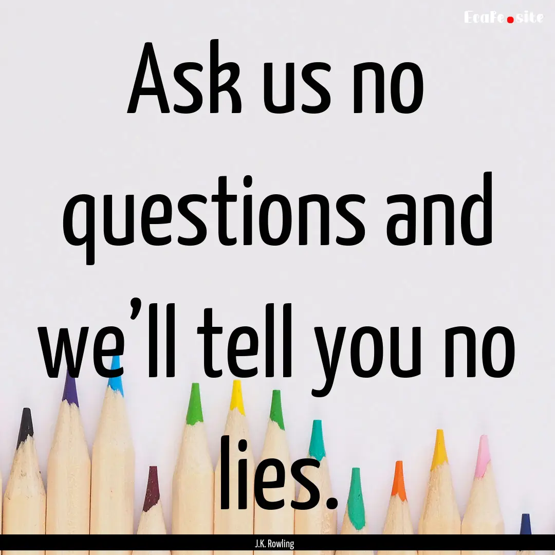 Ask us no questions and we’ll tell you.... : Quote by J.K. Rowling