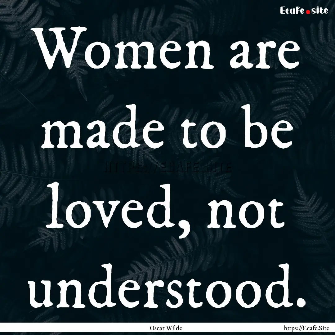 Women are made to be loved, not understood..... : Quote by Oscar Wilde