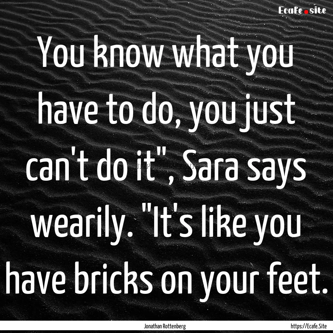 You know what you have to do, you just can't.... : Quote by Jonathan Rottenberg