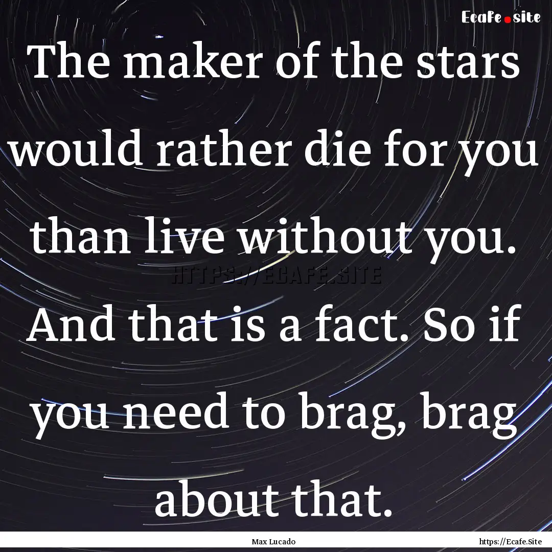 The maker of the stars would rather die for.... : Quote by Max Lucado