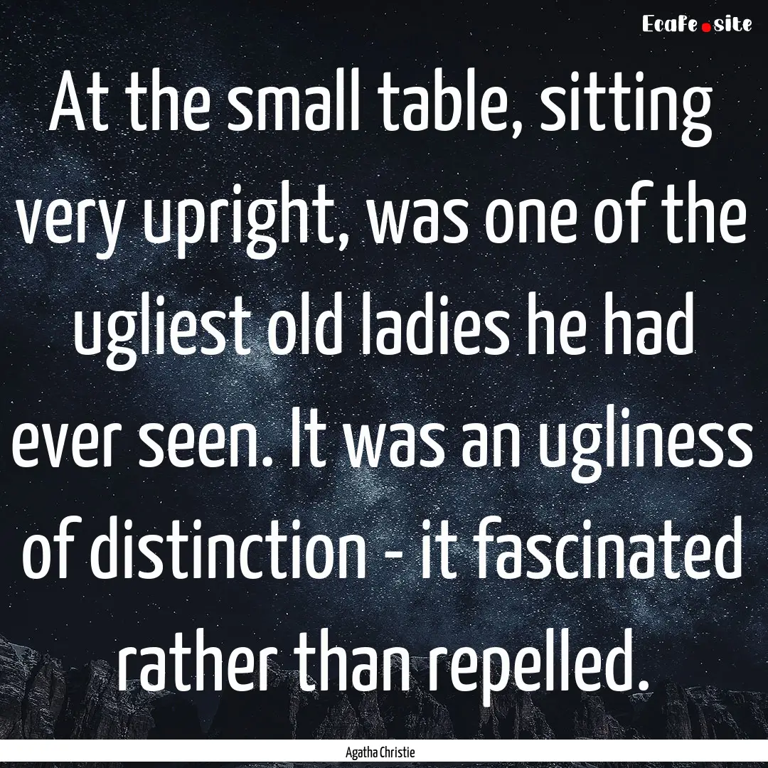 At the small table, sitting very upright,.... : Quote by Agatha Christie