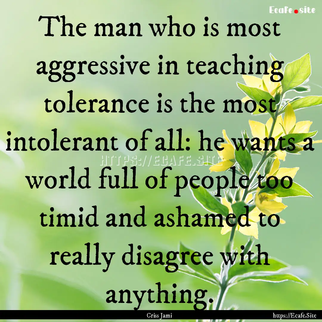 The man who is most aggressive in teaching.... : Quote by Criss Jami