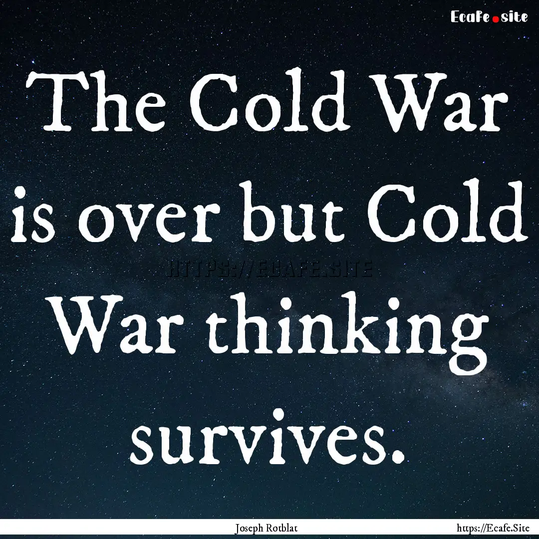 The Cold War is over but Cold War thinking.... : Quote by Joseph Rotblat