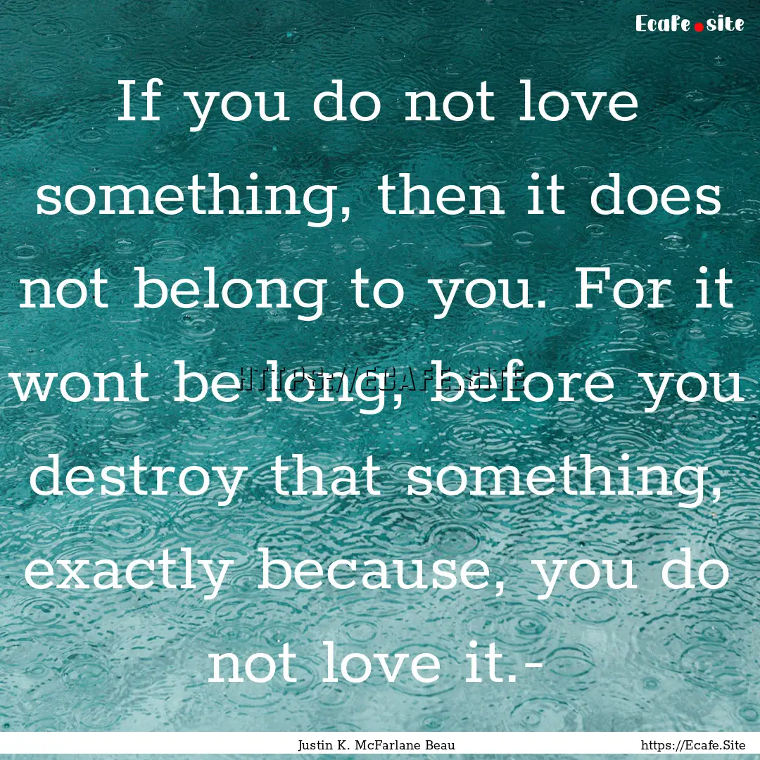 If you do not love something, then it does.... : Quote by Justin K. McFarlane Beau