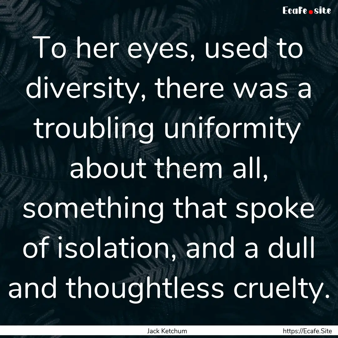 To her eyes, used to diversity, there was.... : Quote by Jack Ketchum