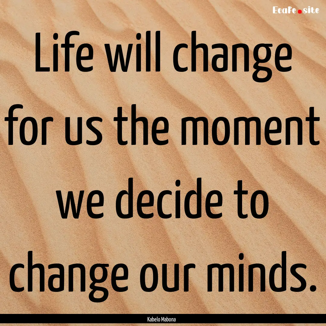 Life will change for us the moment we decide.... : Quote by Kabelo Mabona