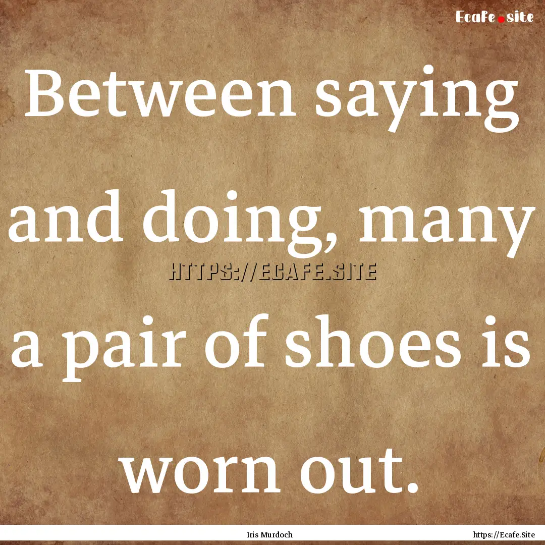 Between saying and doing, many a pair of.... : Quote by Iris Murdoch