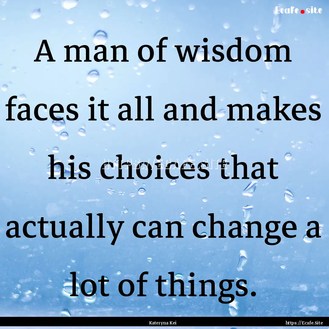 A man of wisdom faces it all and makes his.... : Quote by Kateryna Kei