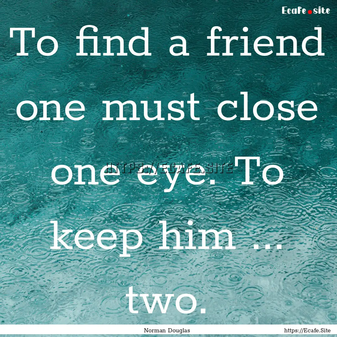 To find a friend one must close one eye..... : Quote by Norman Douglas