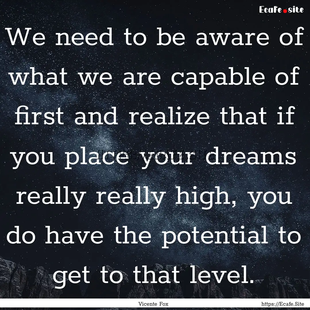 We need to be aware of what we are capable.... : Quote by Vicente Fox