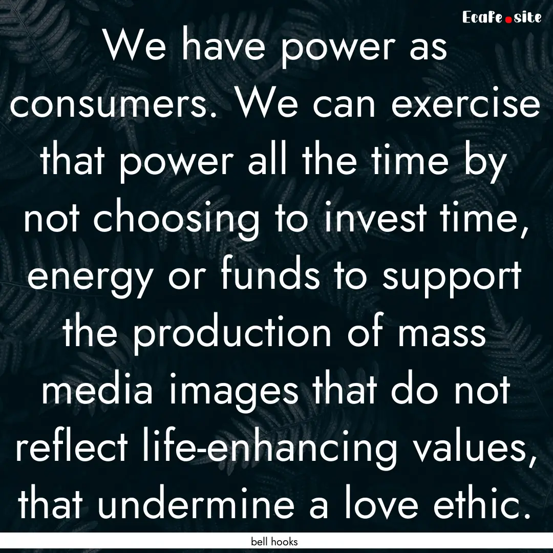 We have power as consumers. We can exercise.... : Quote by bell hooks