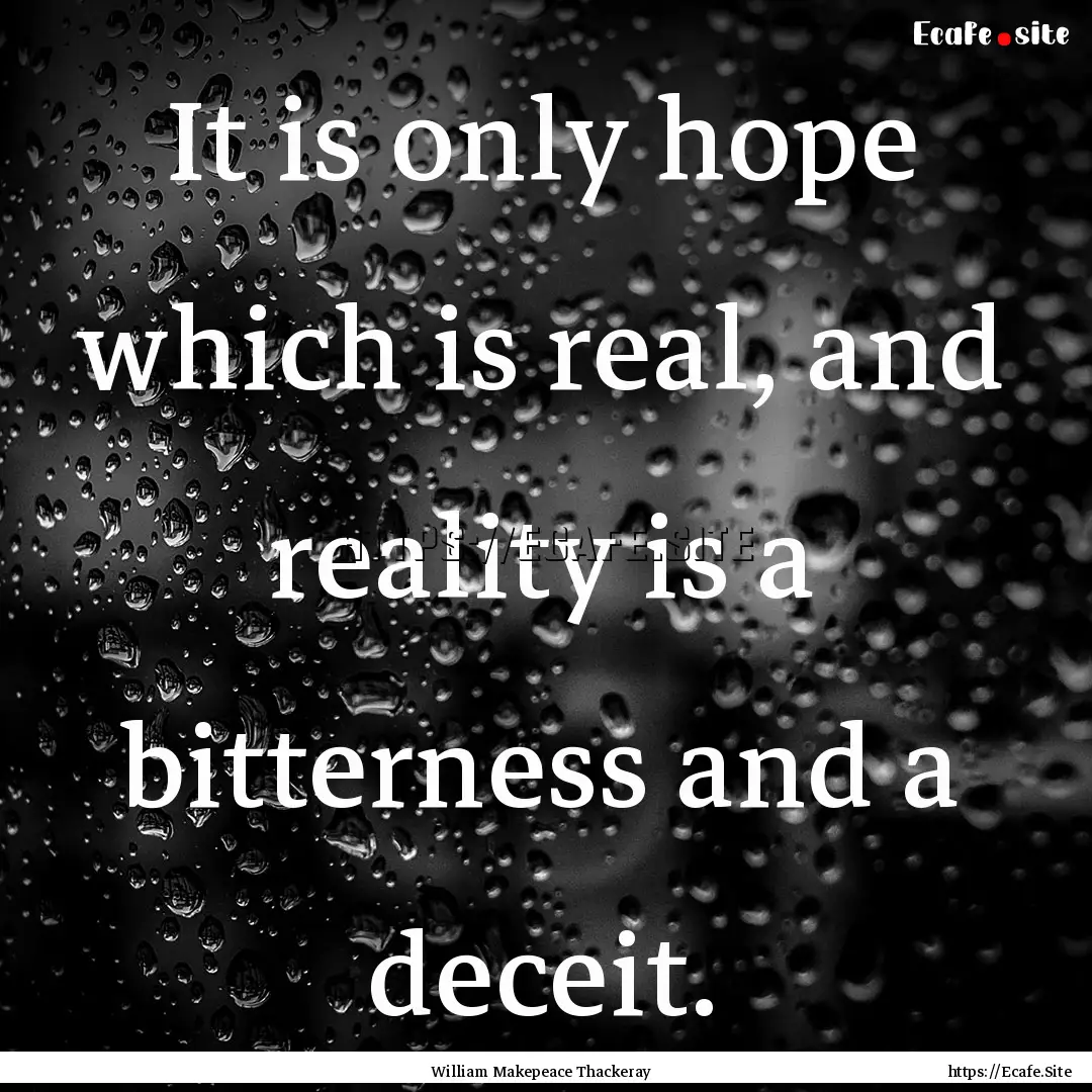 It is only hope which is real, and reality.... : Quote by William Makepeace Thackeray