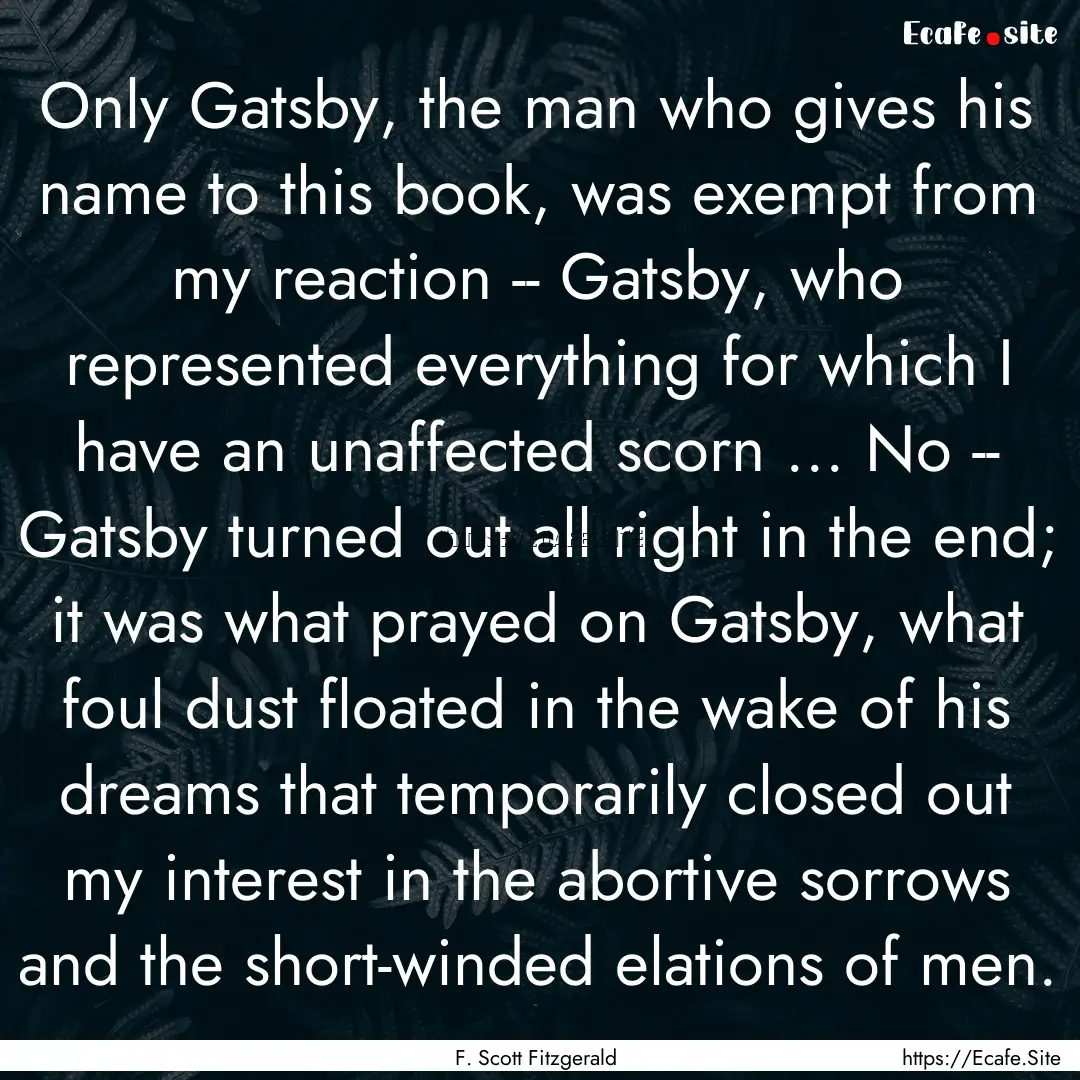 Only Gatsby, the man who gives his name to.... : Quote by F. Scott Fitzgerald