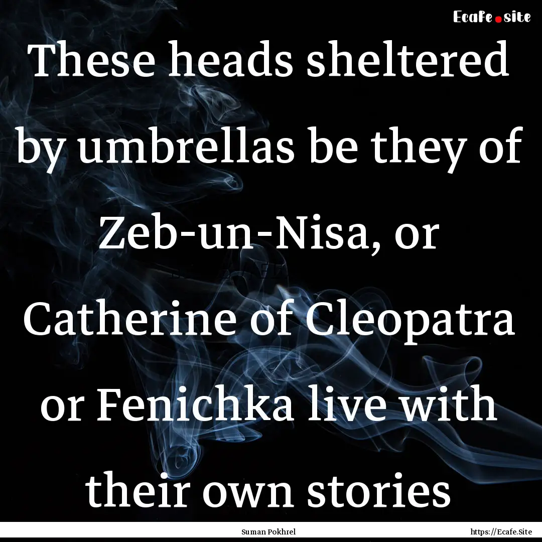 These heads sheltered by umbrellas be they.... : Quote by Suman Pokhrel