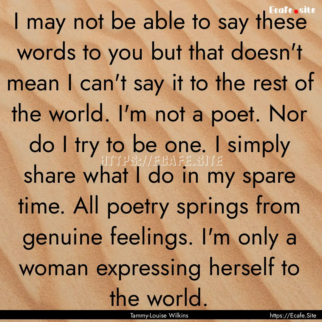 I may not be able to say these words to you.... : Quote by Tammy-Louise Wilkins