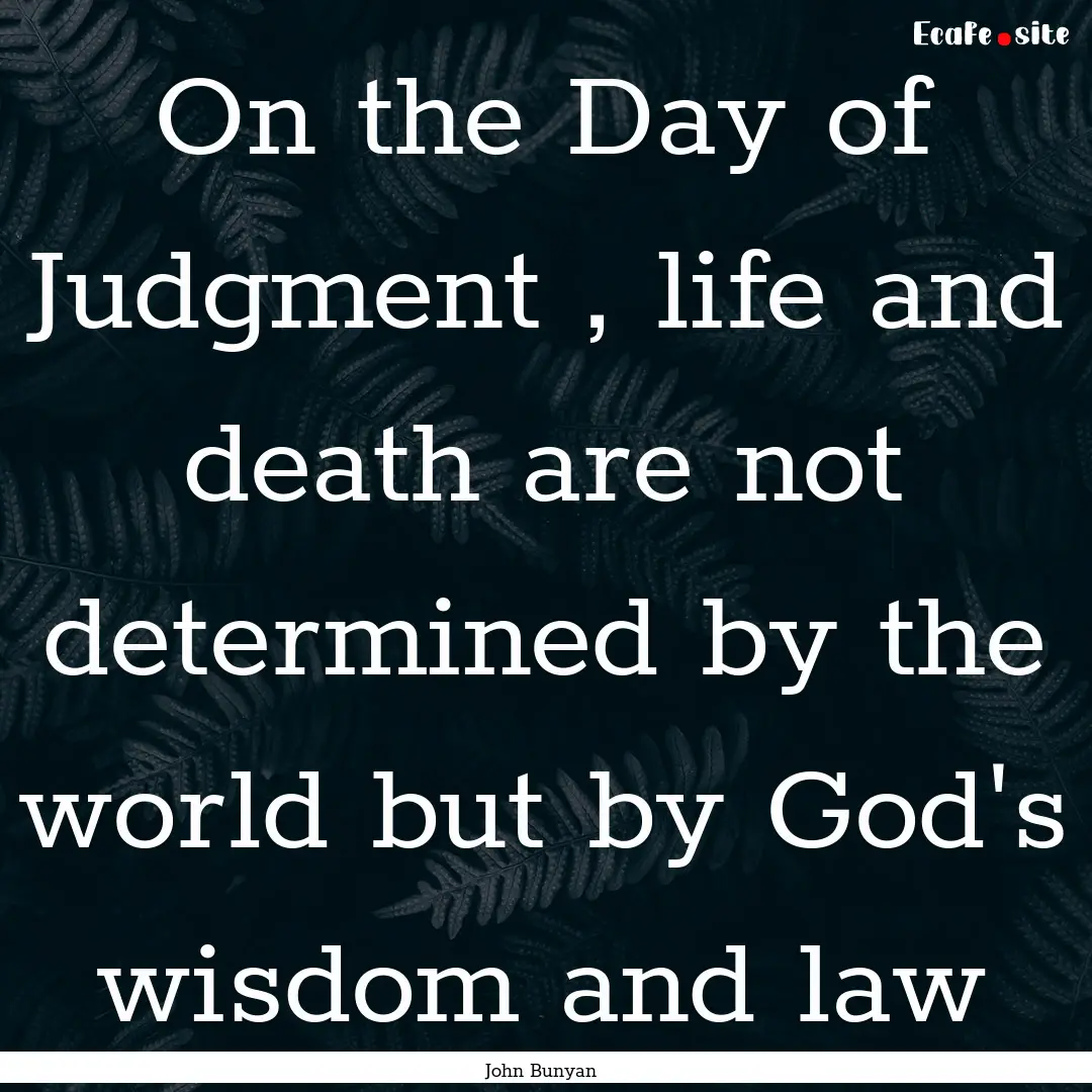 On the Day of Judgment , life and death are.... : Quote by John Bunyan