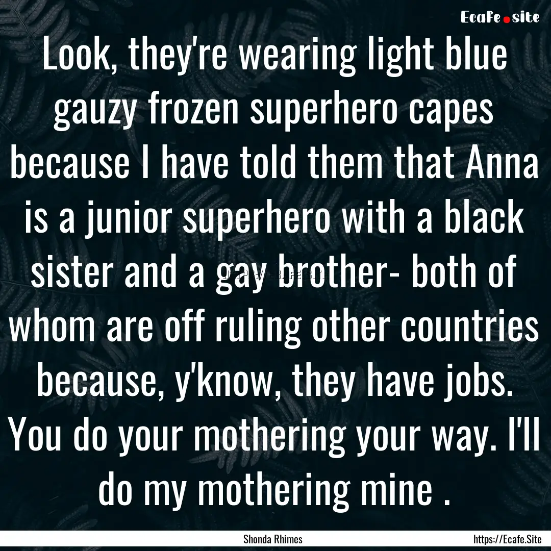 Look, they're wearing light blue gauzy frozen.... : Quote by Shonda Rhimes