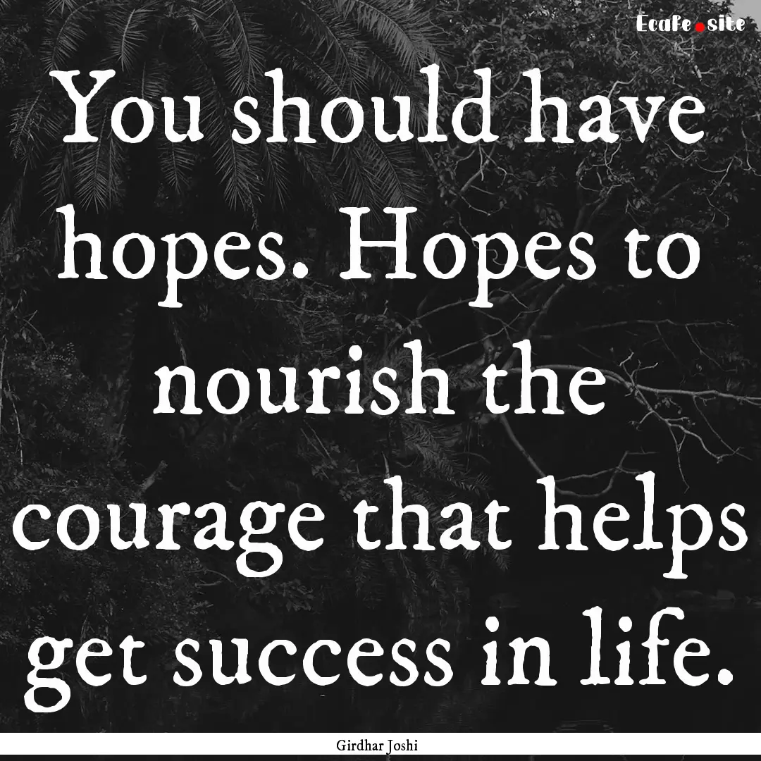 You should have hopes. Hopes to nourish the.... : Quote by Girdhar Joshi