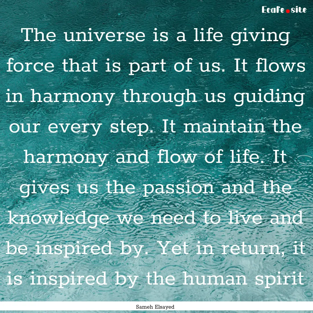 The universe is a life giving force that.... : Quote by Sameh Elsayed