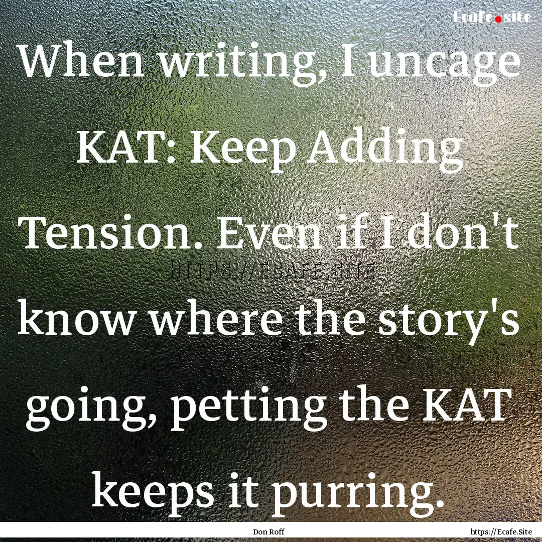 When writing, I uncage KAT: Keep Adding Tension..... : Quote by Don Roff