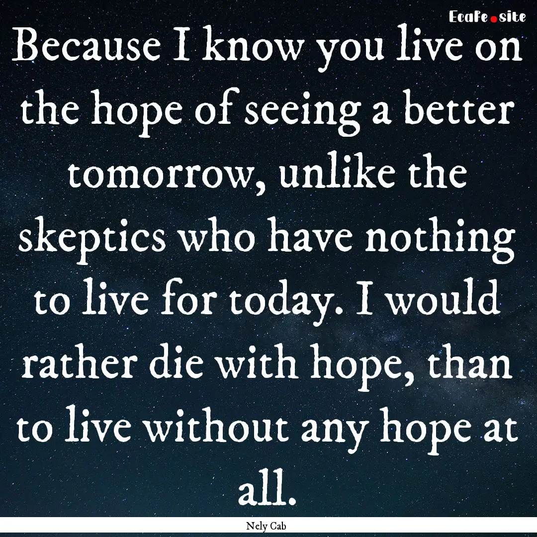 Because I know you live on the hope of seeing.... : Quote by Nely Cab