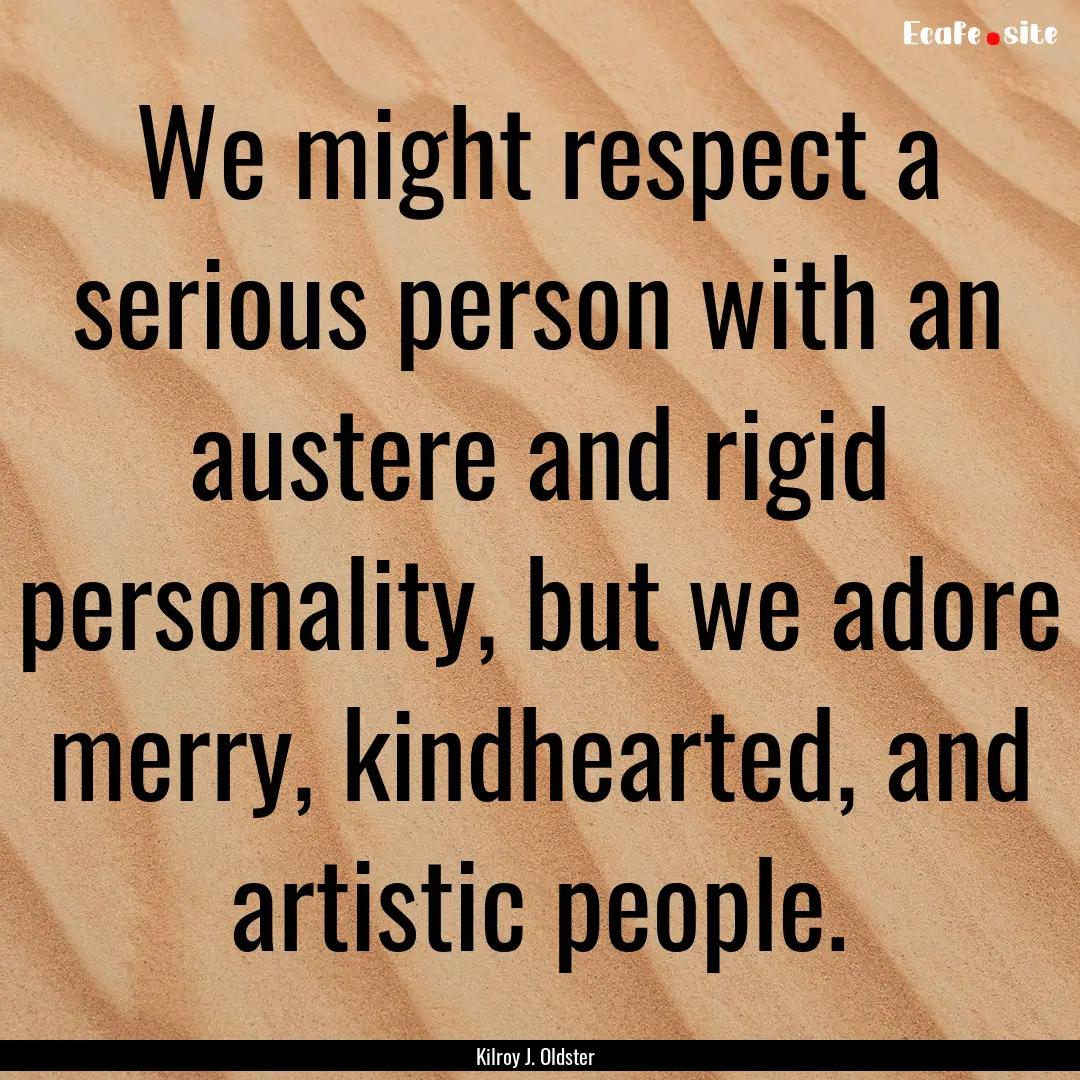 We might respect a serious person with an.... : Quote by Kilroy J. Oldster