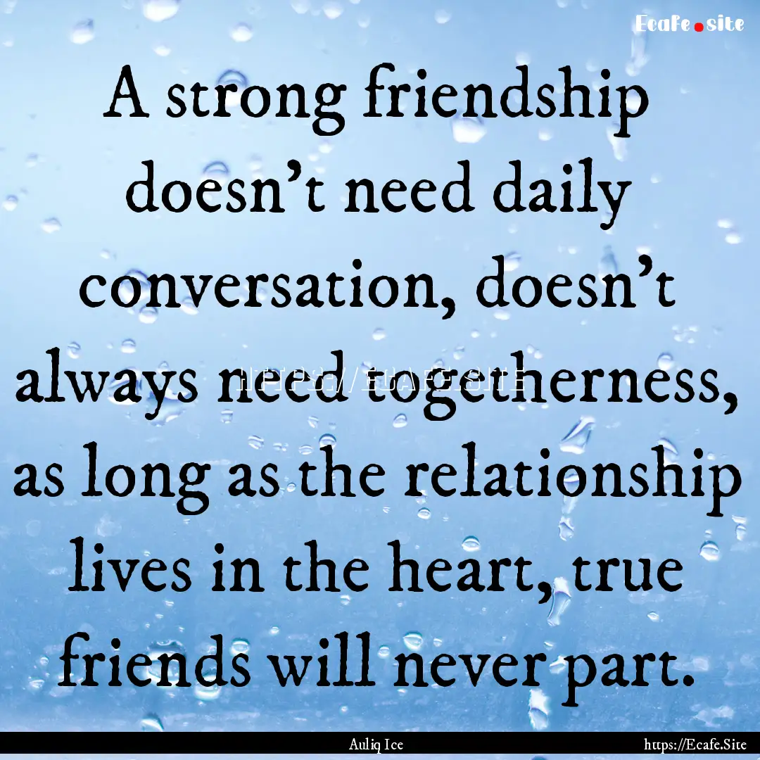 A strong friendship doesn't need daily conversation,.... : Quote by Auliq Ice