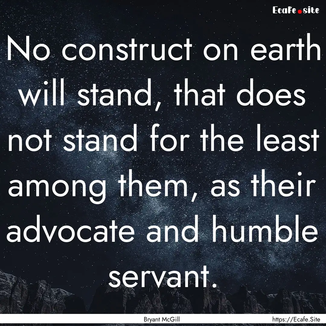 No construct on earth will stand, that does.... : Quote by Bryant McGill